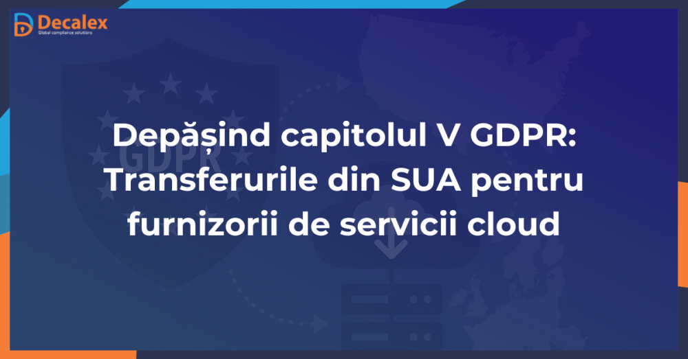Depășind capitolul V GDPR: Transferurile din SUA pentru furnizorii de servicii cloud
